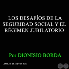 LOS DESAFOS DE LA SEGURIDAD SOCIAL Y EL RGIMEN JUBILATORIO - Por DIONISIO BORDA - Lunes, 15 de Mayo de 2017 